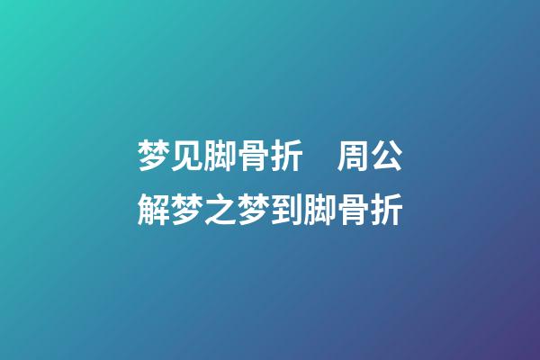 梦见脚骨折　周公解梦之梦到脚骨折